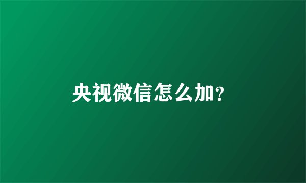 央视微信怎么加？