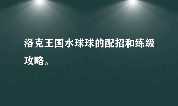 洛克王国水球球的配招和练级攻略。