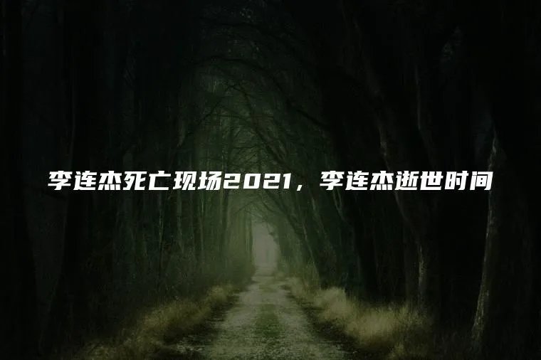 李连杰死亡现场2021，李连杰逝世时间