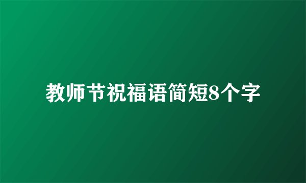 教师节祝福语简短8个字