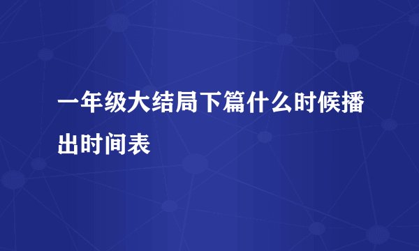 一年级大结局下篇什么时候播出时间表