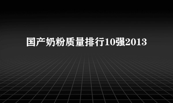  国产奶粉质量排行10强2013