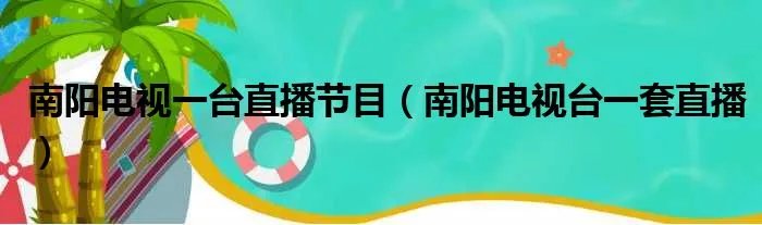 南阳电视一台直播节目（南阳电视台一套直播）