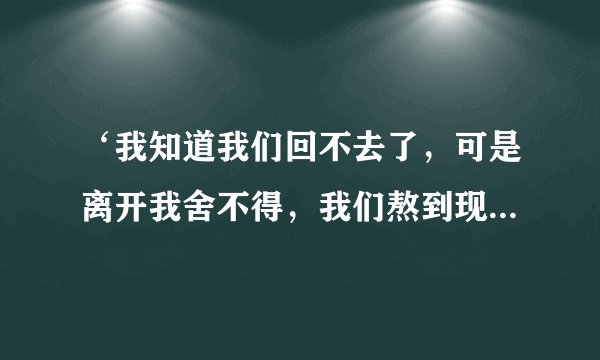 ‘我知道我们回不去了，可是离开我舍不得，我们熬到现在心都累了，可是我妥协你的选择’这是谁的歌