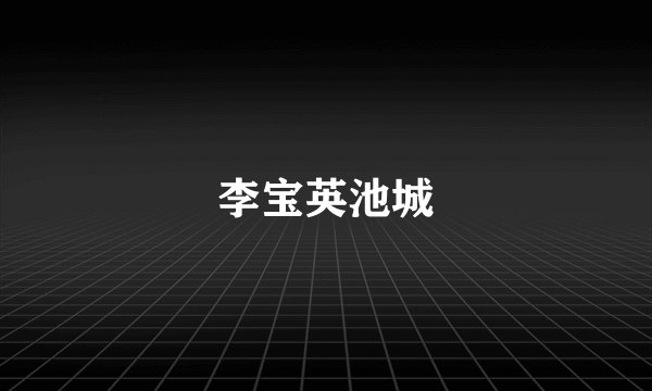 李宝英池城
