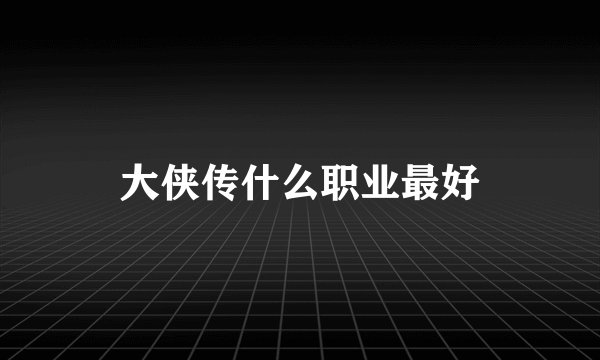 大侠传什么职业最好
