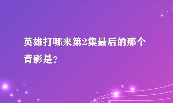 英雄打哪来第2集最后的那个背影是？