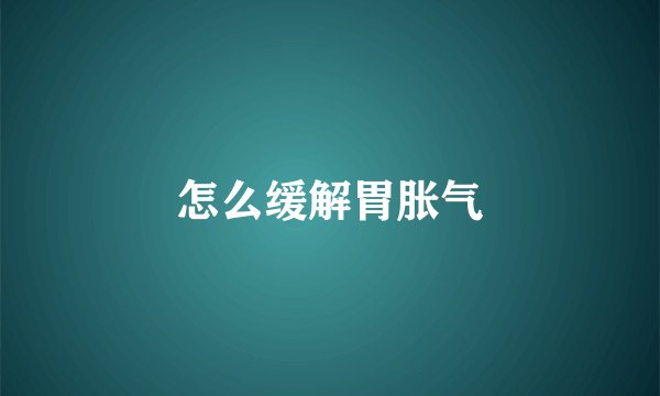 怎么缓解胃胀气