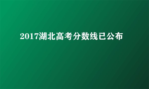 2017湖北高考分数线已公布