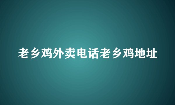 老乡鸡外卖电话老乡鸡地址