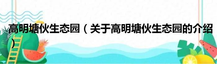 高明塘伙生态园（关于高明塘伙生态园的介绍）