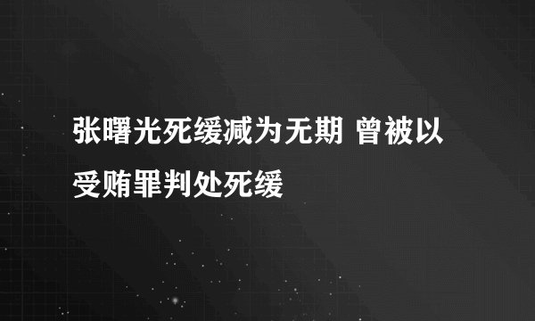 张曙光死缓减为无期 曾被以受贿罪判处死缓