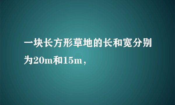 一块长方形草地的长和宽分别为20m和15m,