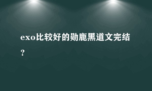 exo比较好的勋鹿黑道文完结？