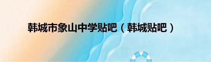 韩城市象山中学贴吧（韩城贴吧）