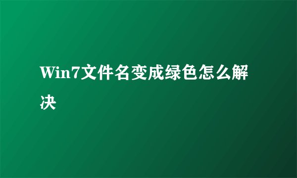 Win7文件名变成绿色怎么解决