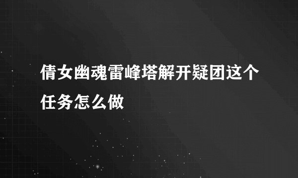 倩女幽魂雷峰塔解开疑团这个任务怎么做