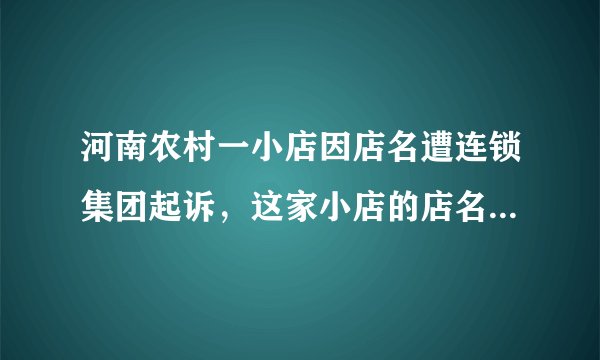 河南农村一小店因店名遭连锁集团起诉，这家小店的店名有何问题？