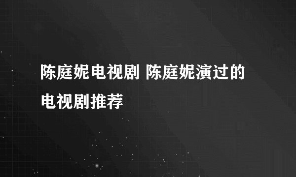 陈庭妮电视剧 陈庭妮演过的电视剧推荐
