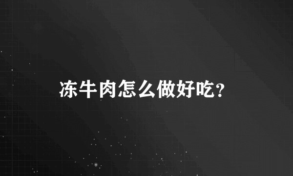 冻牛肉怎么做好吃？