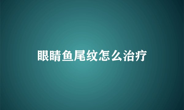 眼睛鱼尾纹怎么治疗