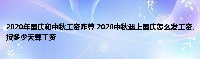 2020年国庆和中秋工资咋算 2020中秋遇上国庆怎么发工资,按多少天算工资