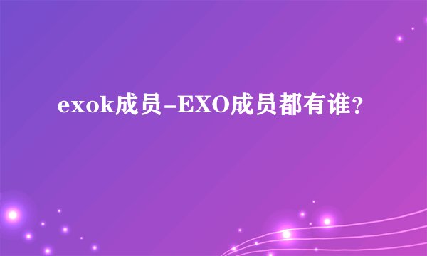 exok成员-EXO成员都有谁？