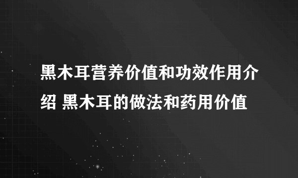 黑木耳营养价值和功效作用介绍 黑木耳的做法和药用价值