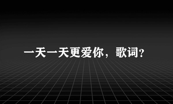 一天一天更爱你，歌词？