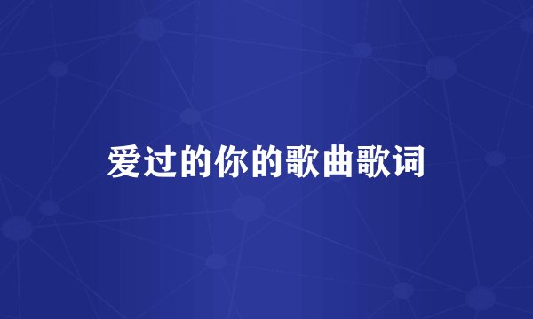 爱过的你的歌曲歌词