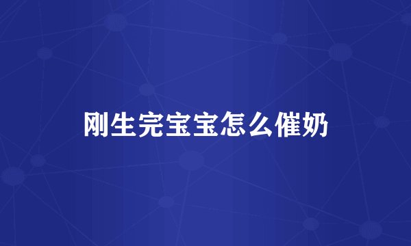 刚生完宝宝怎么催奶
