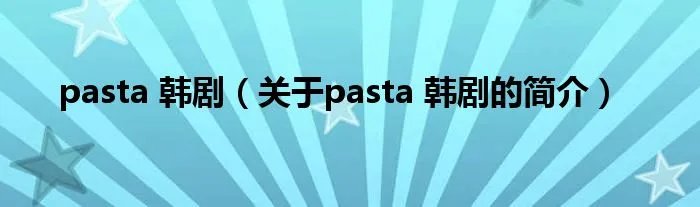 pasta 韩剧（关于pasta 韩剧的简介）