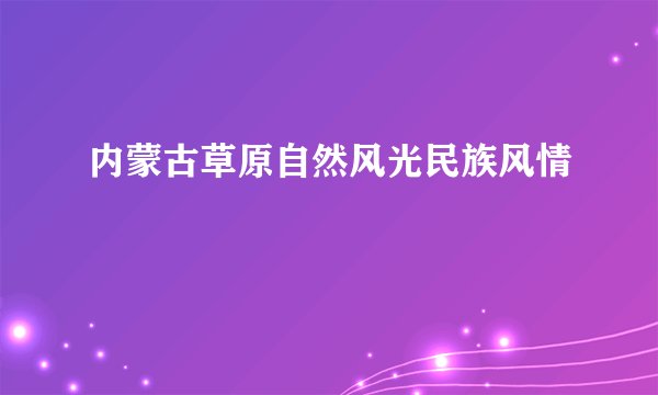 内蒙古草原自然风光民族风情