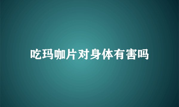 吃玛咖片对身体有害吗