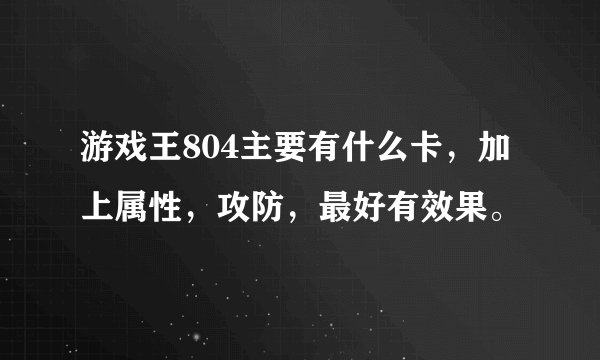 游戏王804主要有什么卡，加上属性，攻防，最好有效果。