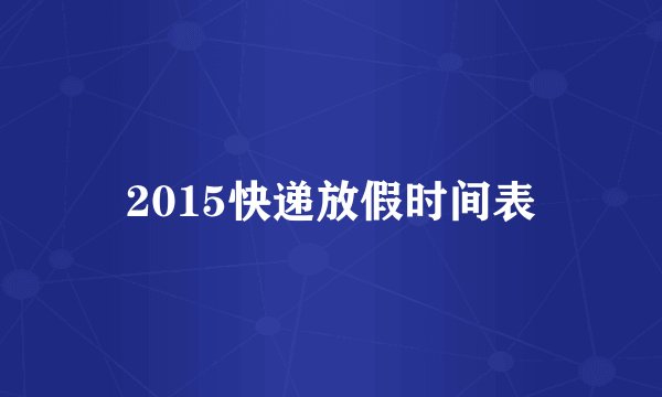 2015快递放假时间表