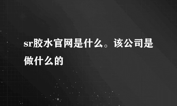 sr胶水官网是什么。该公司是做什么的