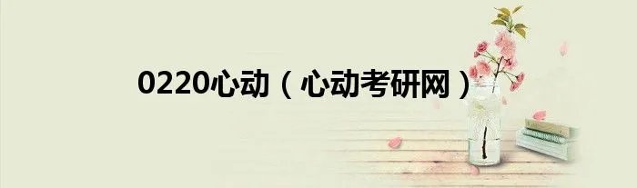 0220心动（心动考研网）