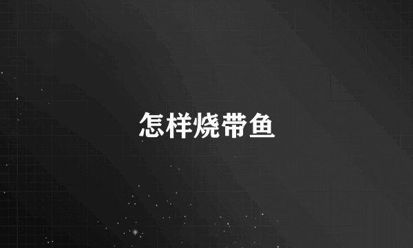怎样烧带鱼