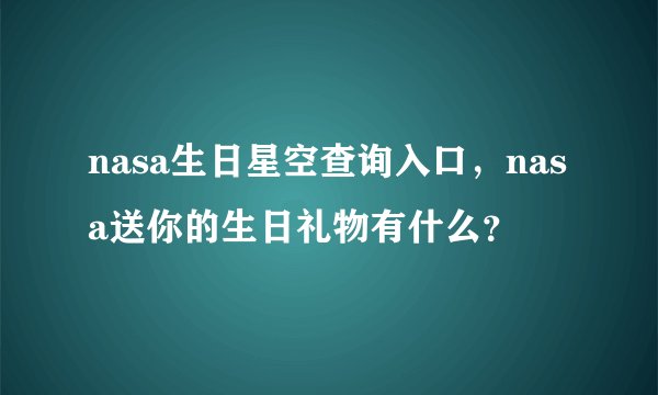 nasa生日星空查询入口，nasa送你的生日礼物有什么？