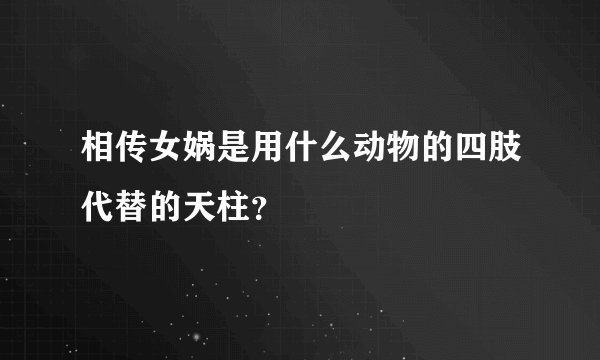 相传女娲是用什么动物的四肢代替的天柱？