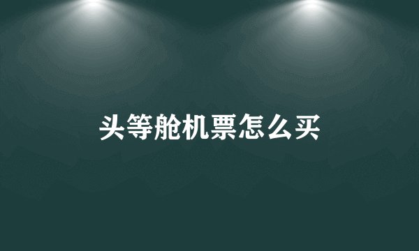 头等舱机票怎么买
