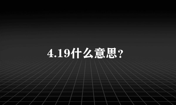 4.19什么意思？