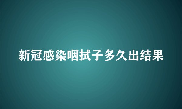 新冠感染咽拭子多久出结果