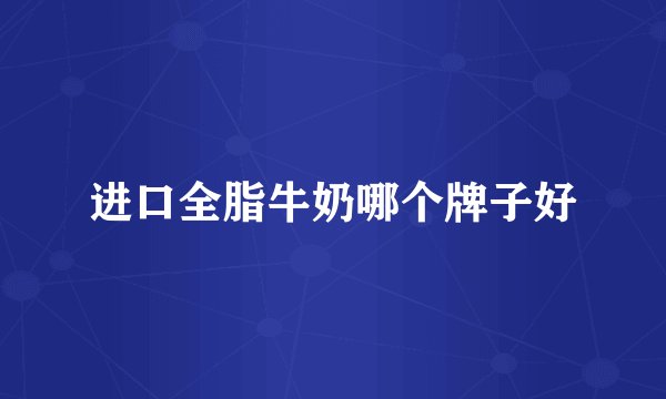 进口全脂牛奶哪个牌子好