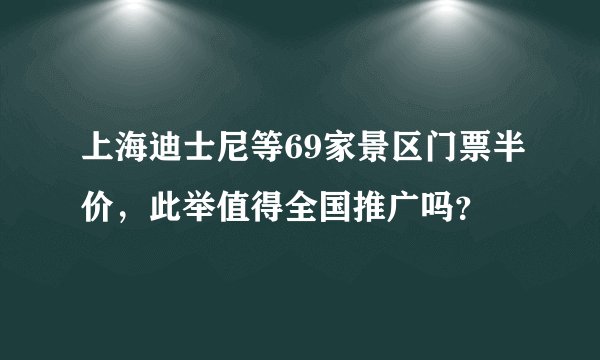 上海迪士尼等69家景区门票半价，此举值得全国推广吗？