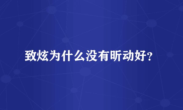 致炫为什么没有昕动好？