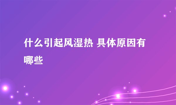 什么引起风湿热 具体原因有哪些