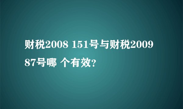 财税2008 151号与财税2009 87号哪 个有效？