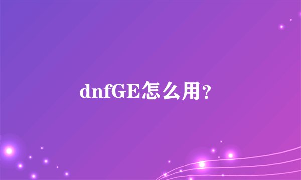 dnfGE怎么用？